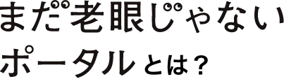 まだ老眼じゃないポータルとは？
