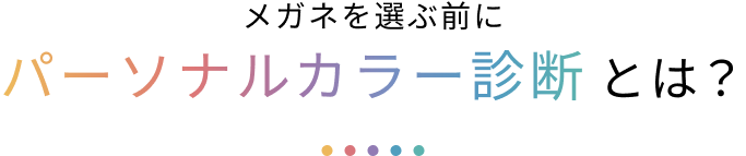 メガネを選ぶ前に パーソナルカラー診断とは？