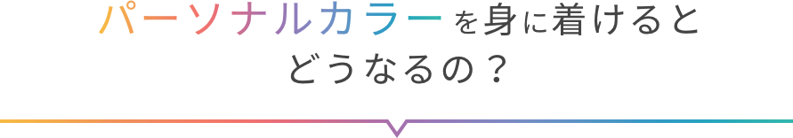 パーソナルカラーを身に着けるとどうなるの？