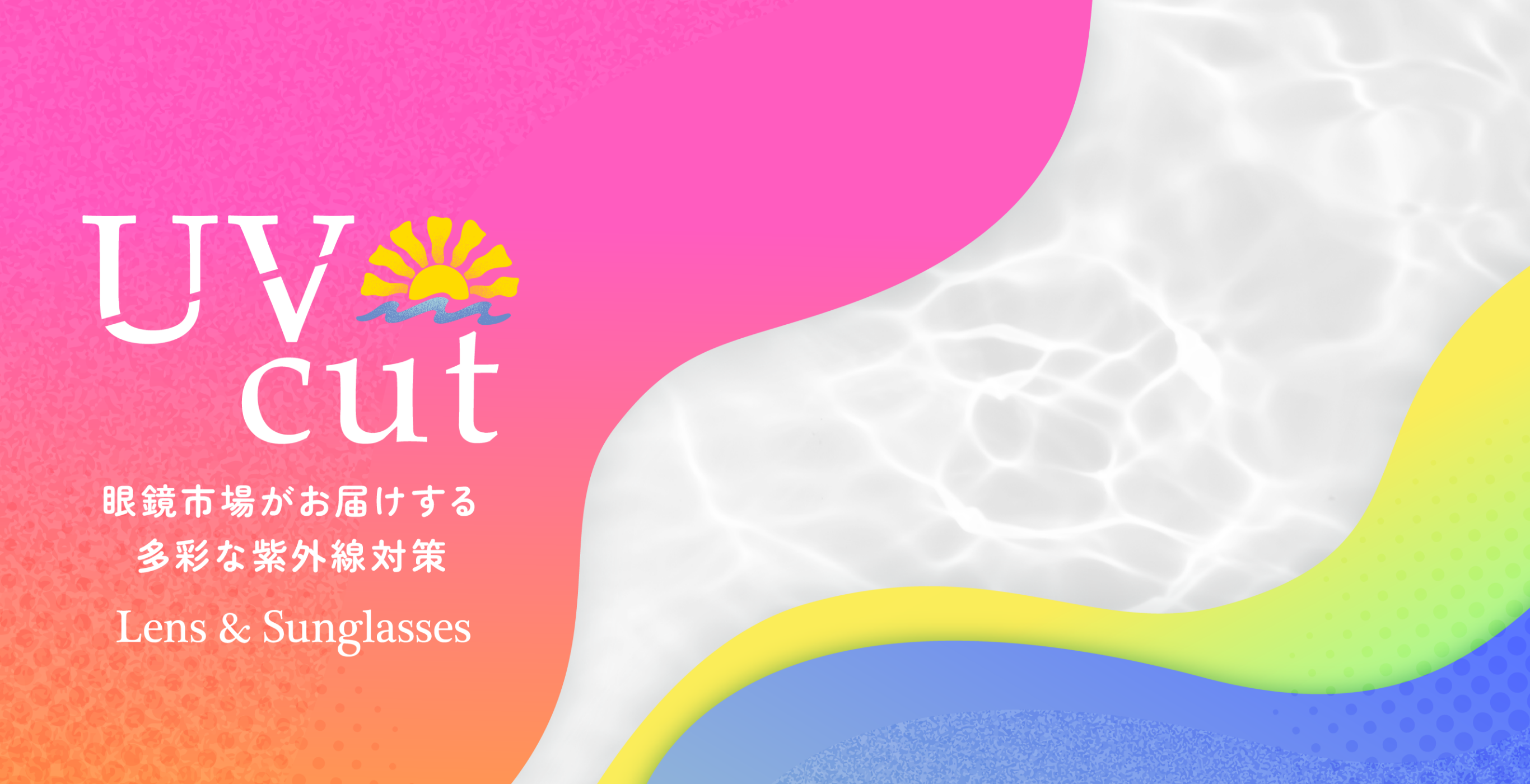 メインビジュアル：UV cut 眼鏡市場がお届けする多彩な紫外線対策 Lens & Sunglasses