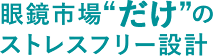 眼鏡市場だけのストレスフリー設計
